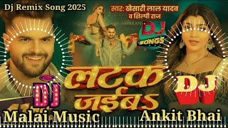 Dj Malai Music Latak Jaiba DJ song Khesari Lal, Shilpi Raj New Bhojpuri Song 2025 Mix RDX लटक जईबS