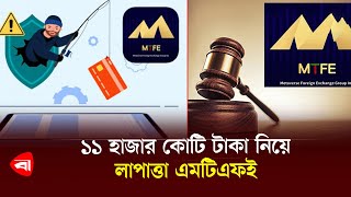 ১১ হাজার কোটি টাকা নিয়ে লাপাত্তা এমটিএফই | MTFE | MLM Business | Protidiner Bangladesh