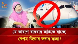 যে কারণে বারবার আটকে যাচ্ছে বেগম জিয়ার লন্ডন যাত্রা! | Nagorik TV Special