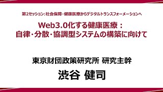 ④ 講演Ⅱ「Web3.0化する健康医療：自律・分散・協調型システムの構築に向けて」渋谷健司研究主幹：政策提言シンポジウム―政策研究と実践のイノベーションに向けて―（東京財団政策研究所）