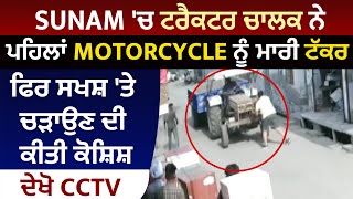 Sunam 'ਚ ਟਰੈਕਟਰ ਚਾਲਕ ਨੇ ਪਹਿਲਾਂ Motorcycle ਨੂੰ ਮਾਰੀ ਟੱਕਰ, ਫਿਰ ਸਖਸ਼ 'ਤੇ ਚੜਾਉਣ ਦੀ ਕੀਤੀ ਕੋਸ਼ਿਸ਼, ਦੇਖੋ CCTV