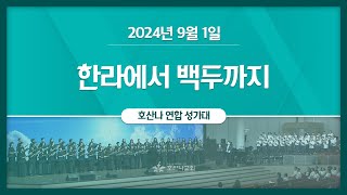 [2024-09-01 | 주일1부 호산나 연합 성가대] 한라에서 백두까지