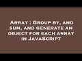 Array : Group by, and sum, and generate an object for each array in JavaScript