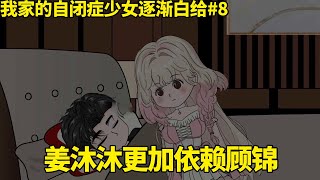 我家的自闭症少女逐渐白给EP8：姜沐沐越发依赖顾锦，二人回到家，姜沐沐没有顾锦在身旁都睡不着觉！【米西家的肥四】