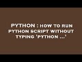 PYTHON : how to run python script without typing 'python ...'