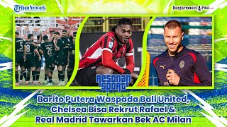 🔴 Barito Putera Waspada Bali United, Chelsea Bisa Rekrut Rafael \u0026 Real Madrid Tawarkan Bek AC Milan