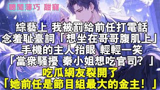 綜藝上，我被罰給前任打電話，念羞恥臺詞「想坐在哥哥腹肌上。」手機的主人擡眼，輕輕一笑，「當衆騷擾，秦小姐想喫官司？」喫瓜網友裂開了。「她前男友竟是節目組最大的金主！」#霸總 #情感 #完結 #甜寵