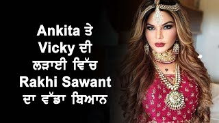 Ankita ਤੇ Vicky ਦੀ ਲ.ੜਾ.ਈ ਵਿੱਚ Rakhi Sawant ਦਾ ਵੱਡਾ ਬਿਆਨ