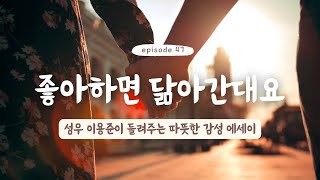 #47 내가 좋아하는 사람👀✨ | 좋아하면 닮아간대요 | 퇴근길에 듣기 좋은 영상 에세이