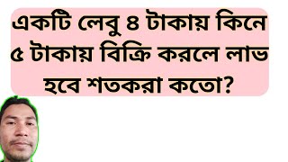 একটি লেবু ৪ টাকায় কিনে ৫ টাকায় বিক্রি করলে লাভ হবে শতকরা কতো | শতকরা হিসেব |