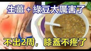 生薑＋綠豆太厲害了，不出2周，膝蓋不疼了，滑膜炎積液也拜拜了