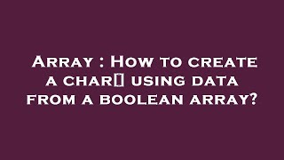 Array : How to create a char[] using data from a boolean array?