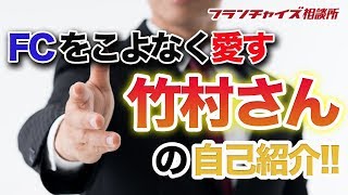 竹村さんの自己紹介をお願いします!!｜フランチャイズ相談所 vol.59