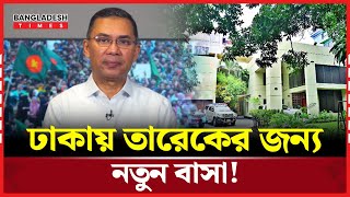 তারেকের জন্য বাসা খুঁজছে বিএনপি! | Tarek Rahman