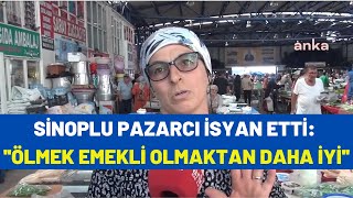 Sinoplu pazarcı isyan etti: ''Ölmek emekli olmaktan daha iyi''