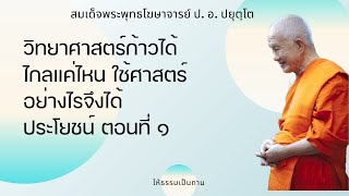 วิทยาศาสตร์ก้าวได้ไกลแค่ไหน ใช้ศาสตร์อย่างไรจึงได้ประโยชน์ ตอนที่ ๑ - ป อ ปยุตฺโต