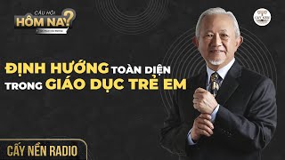 Định hướng toàn diện trong GIÁO DỤC TRẺ EM | GS. Phan Văn Trường l Câu Hỏi Hôm Nay l Cấy Nền Radio