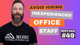 Mistake 49: Hiring Inexperienced Office Staff in Your Home Care Agency
