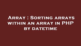 Array : Sorting arrays within an array in PHP by datetime