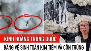 Kinh hoàng, băng vệ sinh Trung Quốc được làm từ bông bẩn, đầy côn trùng và kim tiêm