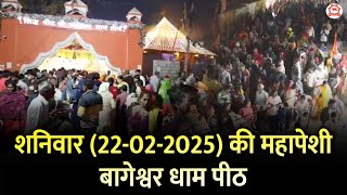 शनिवार (22-02-2025) की महापेशी बागेश्वर धाम पीठ | Bageshwar Dham Sarkar