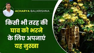 किसी भी तरह की घाव (Wounds) को भरने  के लिए अपनाएं यह नुस्खा || Acharya Balkrishna