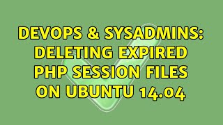 DevOps & SysAdmins: Deleting expired PHP session files on Ubuntu 14.04 (2 Solutions!!)