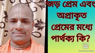 জড় প্রেম, এবং অপ্রাকৃত প্রেমের মধ্যে পার্থক্য কি?