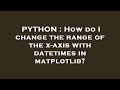 PYTHON : How do I change the range of the x-axis with datetimes in matplotlib?
