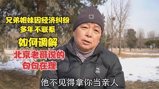 兄弟姐妹因经济纠纷多年不联系，如何调解，北京老哥说的句句在理