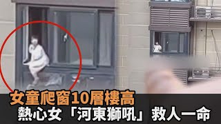 驚悚瞬間險墜樓！貪玩女童爬窗10層樓高　熱心女「河東獅吼」救人一命－民視新聞