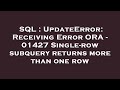 SQL : UpdateError: Receiving Error ORA - 01427 Single-row subquery returns more than one row