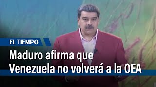 "Nos fuimos para siempre": Maduro afirma que Venezuela no volverá a la OEA | El Tiempo