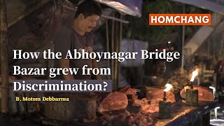 Abhoynagar Bridge Bazaar: Braving Discrimination and Challenges ? HOMCHANG