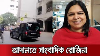 গোপনে সাংবাদিক রোজিনাকে নেয়া হলো আদালতে, রয়েছেন গারদে | Journalist Rozina