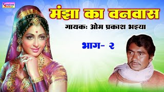 मंझा का वनवास | भाग.2 | गायक ओम प्रकाश भइया || Manjha Ka Banvas |Vol.2| Om Prakash Bhaiya