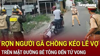 Bản tin chiều 8/2: Rợn người gã chồng kéo lê vợ trên mặt đường bê tông đến bầm dập cả người tử vong