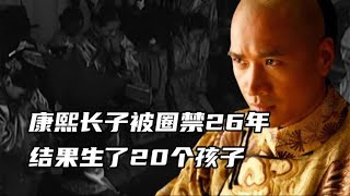 康熙长子被圈禁26年，无聊只能生孩子玩，结果生了20个孩子