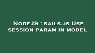 NodeJS : sails.js Use session param in model