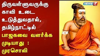 திருவள்ளுவருக்கு காவி உடை உடுத்துவதால், தமிழ்நாட்டில் பாஜகவை வளர்க்க முடியாது :முரசொலி