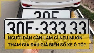 Người dân cần làm gì nếu muốn tham gia đấu giá biển số xe ô tô? | Tin mới