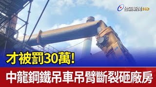 才被罰30萬！ 中龍鋼鐵吊車吊臂斷裂砸廠房