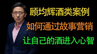 【顾均辉案例】酒类营销如何通过故事，让你的酒进入喝酒人的心智