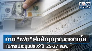 คาด “เฟด” ส่งสัญญาณดอกเบี้ยในการประชุมประจำปี 25-27 ส.ค. | ย่อโลกเศรษฐกิจ 15 ส.ค.65