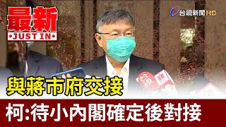 與蔣市府交接 柯文哲：待小內閣確定後對接【最新快訊】