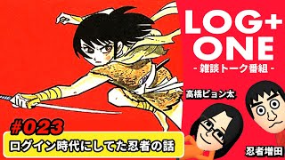 【追悼・白土三平】ログイン時代にしてた忍者の話 高橋ピョン太×忍者増田のトーク番組【ログプラスワン - 023】