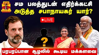 🔴LIVE : சம பலத்துடன் எதிர்க்கட்சி.. அடுத்த சபாநாயகர் யார்? - பரபரப்பான சூழலில் கூடும் மக்களவை