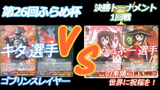 第26回ふらめ杯 決勝トーナメント１回戦 キタ 選手(ゴブリンスレイヤー) VS シュネー 選手(この素晴らしい世界に祝福を！)