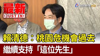 賴清德：桃園危機會過去  繼續支持「這位先生」【最新快訊】