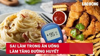 Sai lầm trong ăn uống làm tăng đường huyết | Báo Lao Động